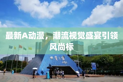 最新A動(dòng)漫，潮流視覺盛宴引領(lǐng)風(fēng)尚標(biāo)