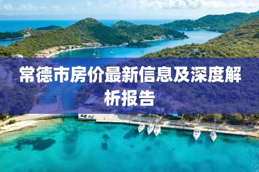 常德市房?jī)r(jià)最新信息及深度解析報(bào)告