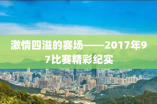激情四溢的賽場——2017年97比賽精彩紀實