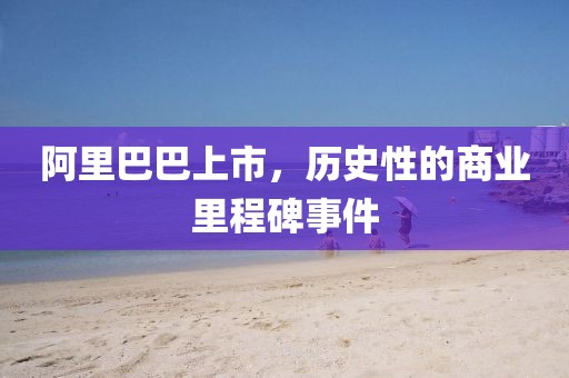 阿里巴巴上市，歷史性的商業(yè)里程碑事件