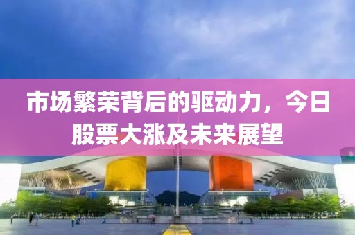 市場(chǎng)繁榮背后的驅(qū)動(dòng)力，今日股票大漲及未來展望