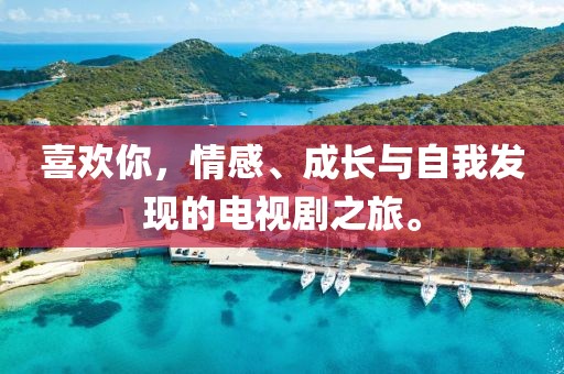 喜歡你，情感、成長與自我發(fā)現(xiàn)的電視劇之旅。