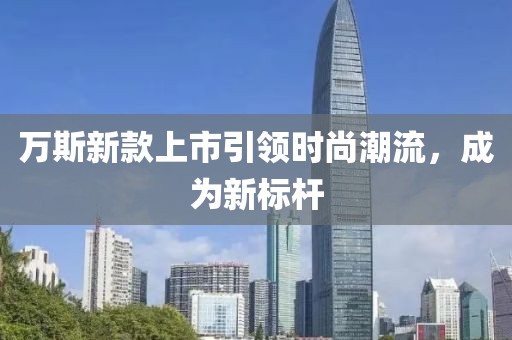 萬斯新款上市引領(lǐng)時(shí)尚潮流，成為新標(biāo)桿