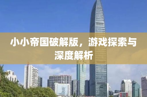 小小帝國破解版，游戲探索與深度解析