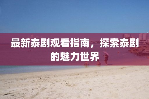 最新泰劇觀看指南，探索泰劇的魅力世界