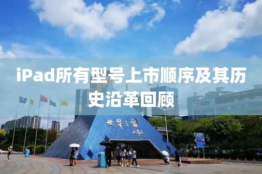 iPad所有型號(hào)上市順序及其歷史沿革回顧