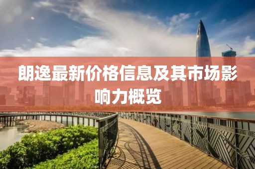 朗逸最新價(jià)格信息及其市場(chǎng)影響力概覽