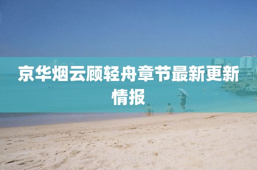 京華煙云顧輕舟章節(jié)最新更新情報(bào)