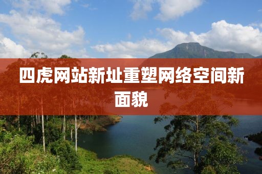 四虎網(wǎng)站新址重塑網(wǎng)絡(luò)空間新面貌