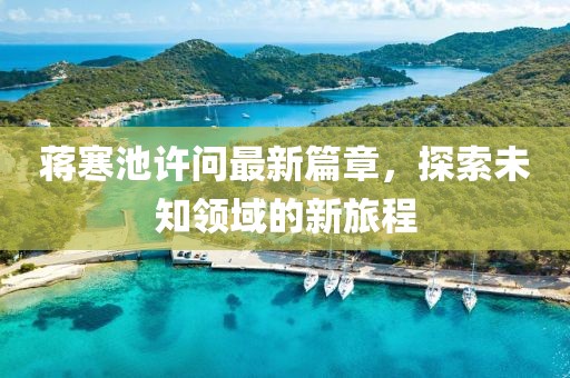 蔣寒池許問最新篇章，探索未知領(lǐng)域的新旅程