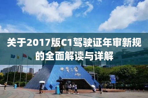 關(guān)于2017版C1駕駛證年審新規(guī)的全面解讀與詳解