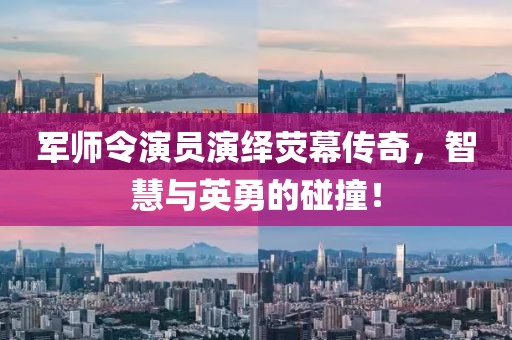 軍師令演員演繹熒幕傳奇，智慧與英勇的碰撞！