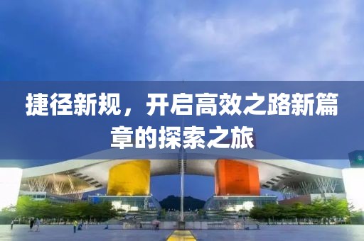捷徑新規(guī)，開啟高效之路新篇章的探索之旅
