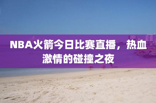 NBA火箭今日比賽直播，熱血激情的碰撞之夜