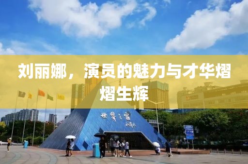 劉麗娜，演員的魅力與才華熠熠生輝