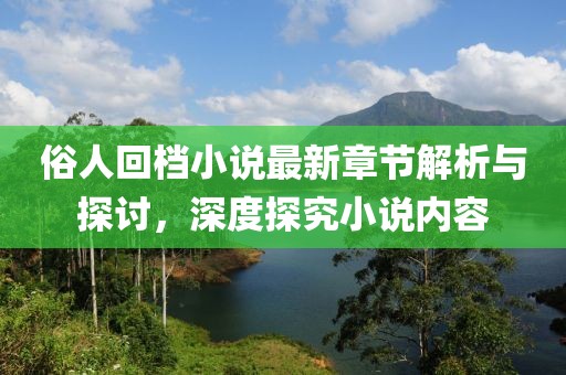 俗人回檔小說最新章節(jié)解析與探討，深度探究小說內(nèi)容