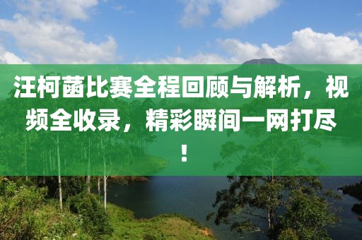 汪柯菡比賽全程回顧與解析，視頻全收錄，精彩瞬間一網(wǎng)打盡！