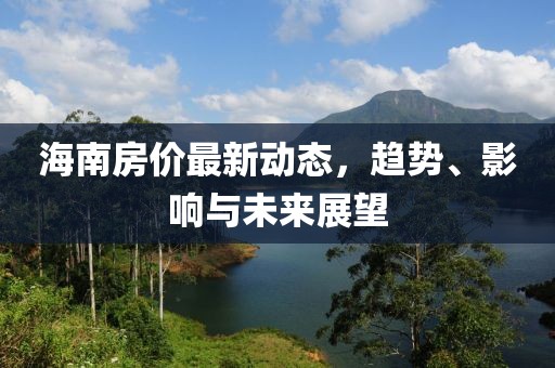 海南房價最新動態(tài)，趨勢、影響與未來展望