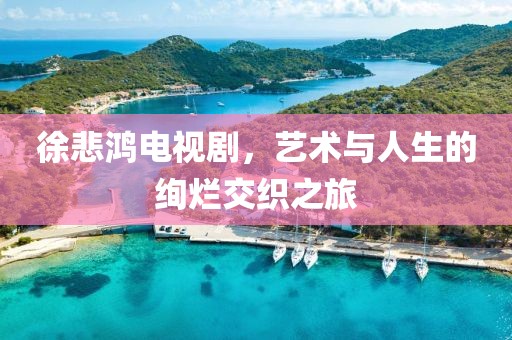 徐悲鴻電視劇，藝術(shù)與人生的絢爛交織之旅