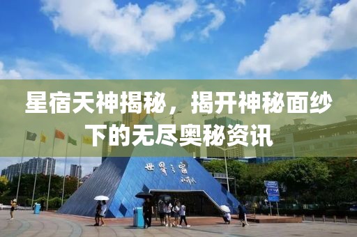 星宿天神揭秘，揭開神秘面紗下的無盡奧秘資訊