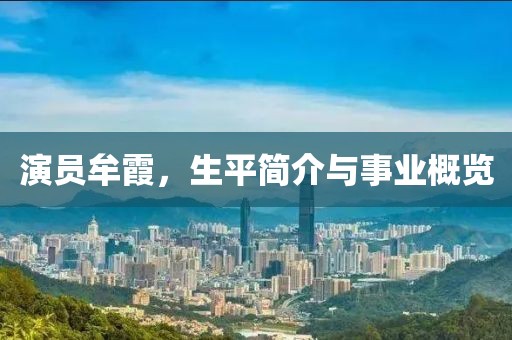 演員牟霞，生平簡(jiǎn)介與事業(yè)概覽
