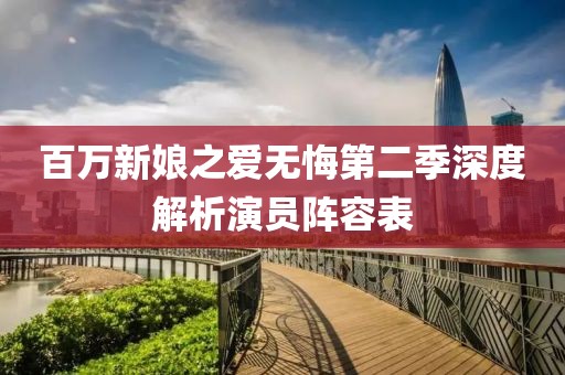 百萬(wàn)新娘之愛(ài)無(wú)悔第二季深度解析演員陣容表