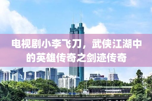 電視劇小李飛刀，武俠江湖中的英雄傳奇之劍跡傳奇