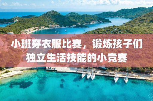 小班穿衣服比賽，鍛煉孩子們獨(dú)立生活技能的小競(jìng)賽