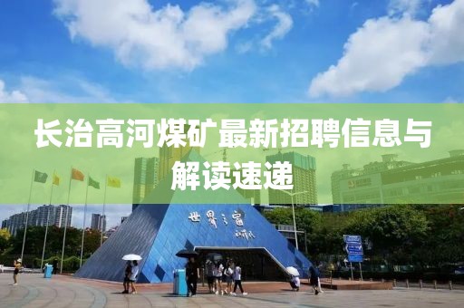 長治高河煤礦最新招聘信息與解讀速遞