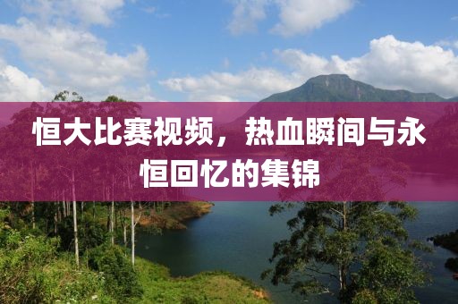 恒大比賽視頻，熱血瞬間與永恒回憶的集錦