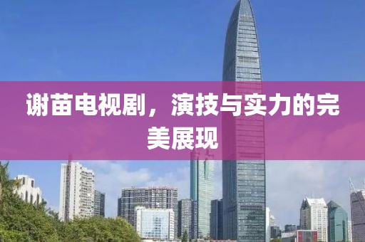謝苗電視劇，演技與實(shí)力的完美展現(xiàn)