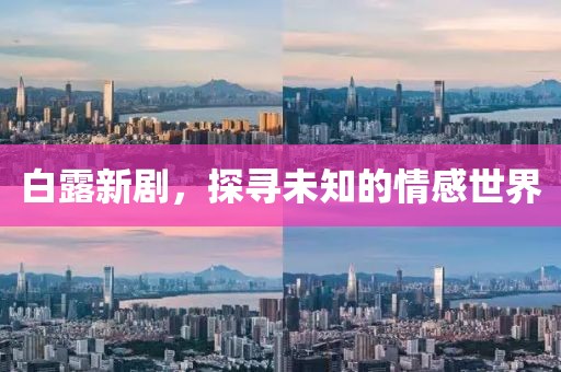 白露新劇，探尋未知的情感世界