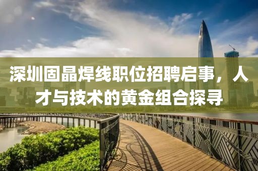 深圳固晶焊線職位招聘啟事，人才與技術的黃金組合探尋