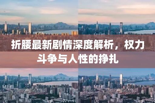 折腰最新劇情深度解析，權(quán)力斗爭與人性的掙扎