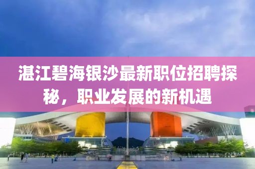 湛江碧海銀沙最新職位招聘探秘，職業(yè)發(fā)展的新機(jī)遇