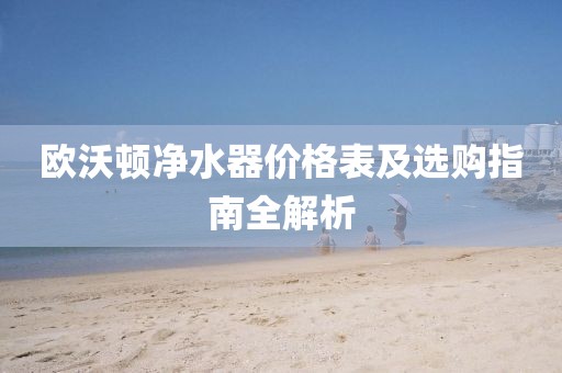 歐沃頓凈水器價(jià)格表及選購(gòu)指南全解析