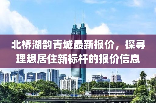 北橋湖韻青城最新報價，探尋理想居住新標(biāo)桿的報價信息