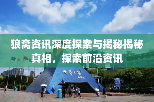 狼窩資訊深度探索與揭秘揭秘真相，探索前沿資訊