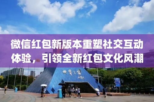 微信紅包新版本重塑社交互動(dòng)體驗(yàn)，引領(lǐng)全新紅包文化風(fēng)潮