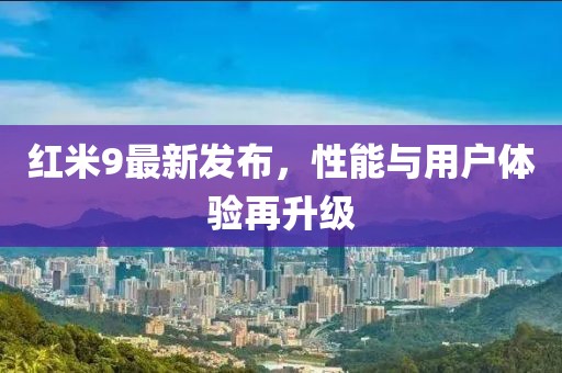 紅米9最新發(fā)布，性能與用戶體驗再升級