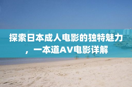 探索日本成人電影的獨特魅力，一本道AV電影詳解