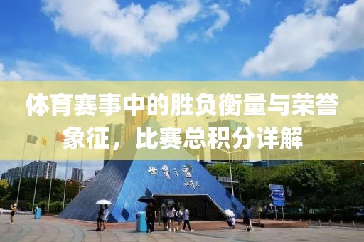 體育賽事中的勝負(fù)衡量與榮譽(yù)象征，比賽總積分詳解