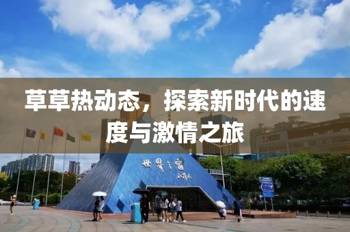 草草熱動態(tài)，探索新時代的速度與激情之旅