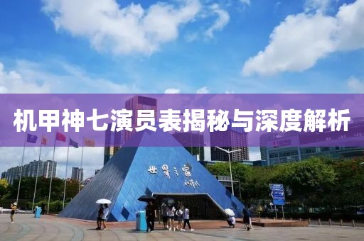 機(jī)甲神七演員表揭秘與深度解析
