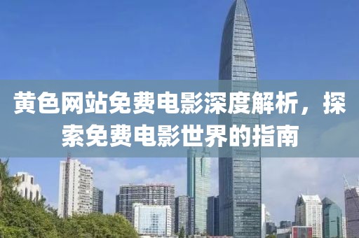 黃色網(wǎng)站免費電影深度解析，探索免費電影世界的指南