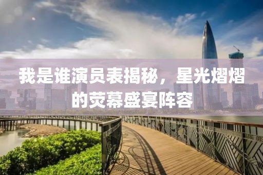 我是誰演員表揭秘，星光熠熠的熒幕盛宴陣容