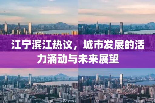 江寧濱江熱議，城市發(fā)展的活力涌動與未來展望