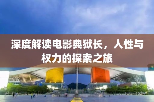 深度解讀電影典獄長，人性與權(quán)力的探索之旅
