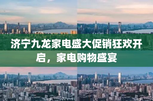濟寧九龍家電盛大促銷狂歡開啟，家電購物盛宴