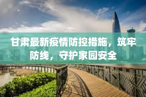 甘肅最新疫情防控措施，筑牢防線，守護家園安全